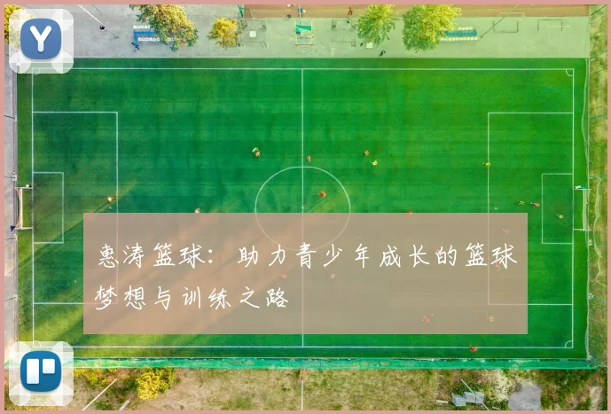 惠涛篮球：助力青少年成长的篮球梦想与训练之路