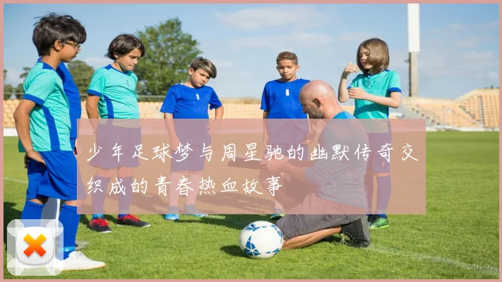 少年足球梦与周星驰的幽默传奇交织成的青春热血故事