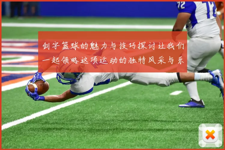 剑字篮球的魅力与技巧探讨让我们一起领略这项运动的独特风采与乐趣