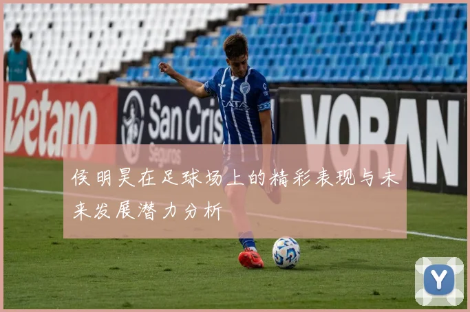 侯明昊在足球场上的精彩表现与未来发展潜力分析